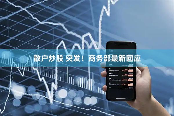 散户炒股 突发！商务部最新回应
