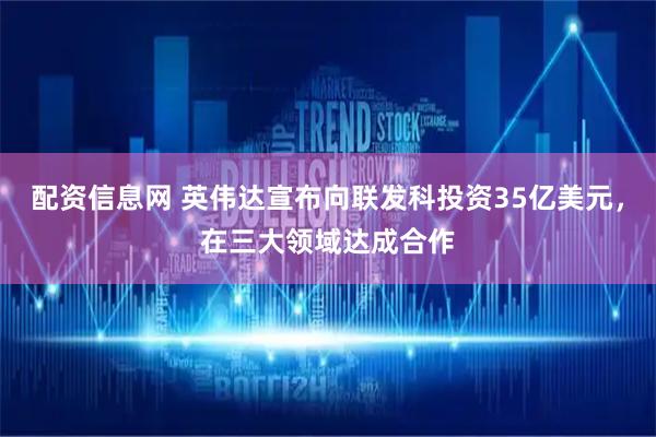 配资信息网 英伟达宣布向联发科投资35亿美元，在三大领域达成合作